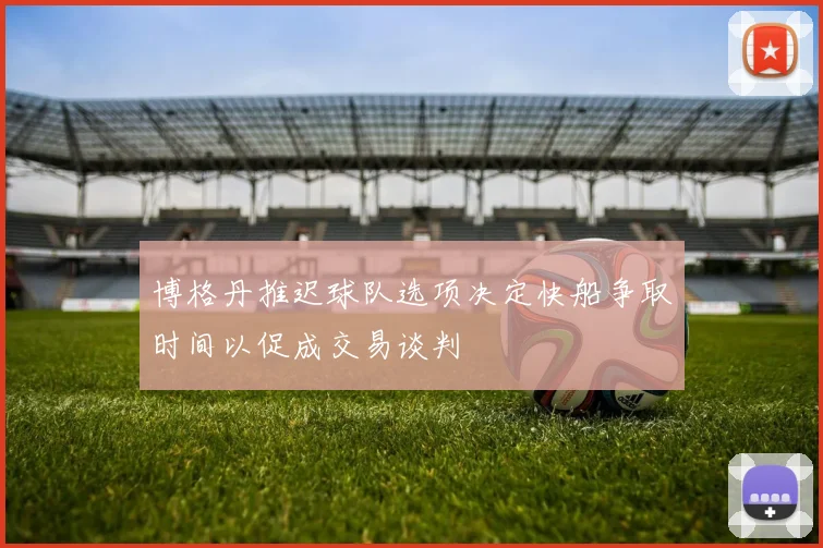 博格丹推迟球队选项决定快船争取时间以促成交易谈判