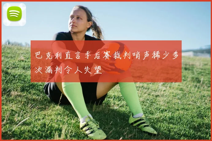 巴克利直言季后赛裁判哨声稀少多次漏判令人失望