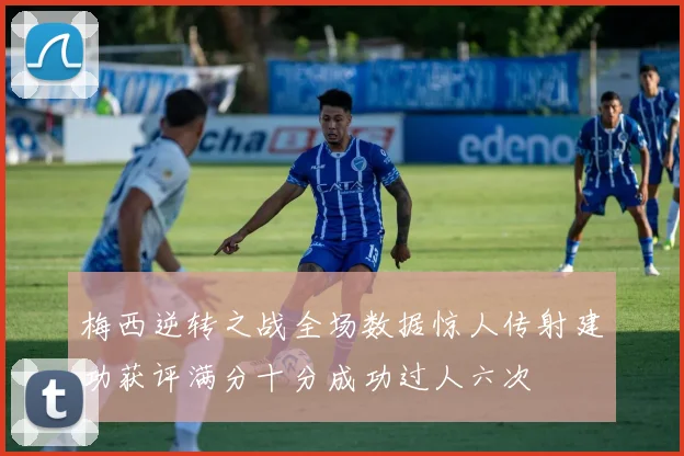 梅西逆转之战全场数据惊人传射建功获评满分十分成功过人六次