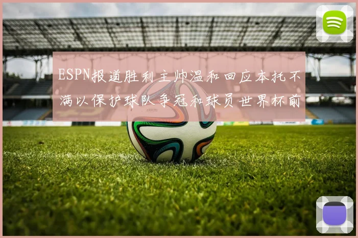 ESPN报道胜利主帅温和回应本托不满以保护球队争冠和球员世界杯前景