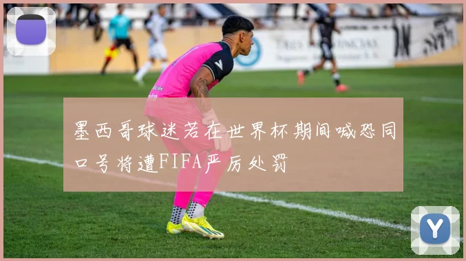 墨西哥球迷若在世界杯期间喊恐同口号将遭FIFA严厉处罚